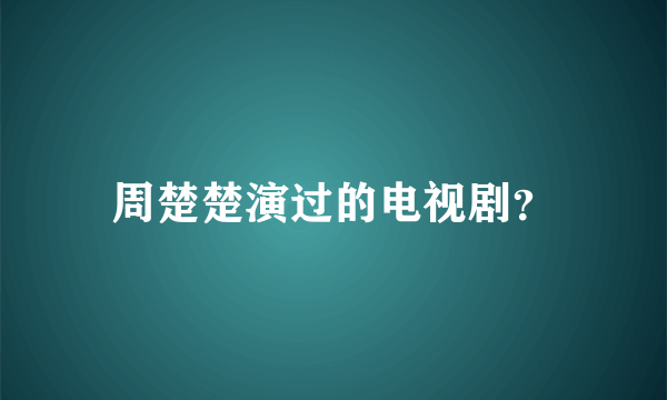 周楚楚演过的电视剧？