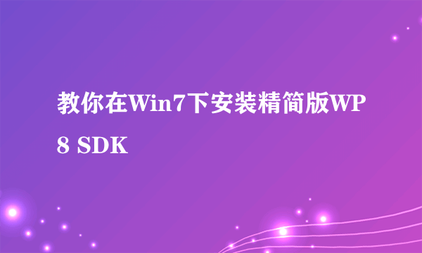 教你在Win7下安装精简版WP8 SDK