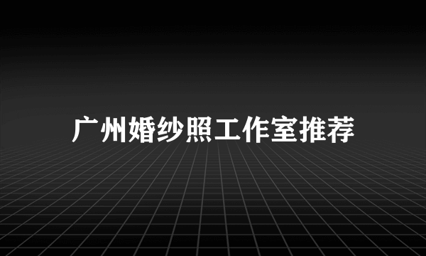 广州婚纱照工作室推荐