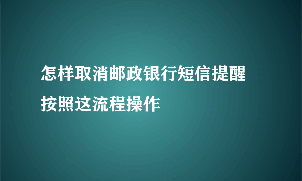 怎样取消邮政银行短信提醒 按照这流程操作