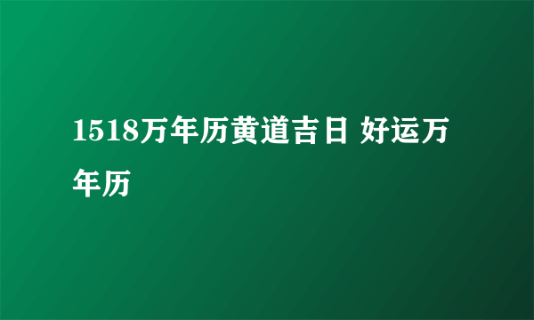 1518万年历黄道吉日 好运万年历