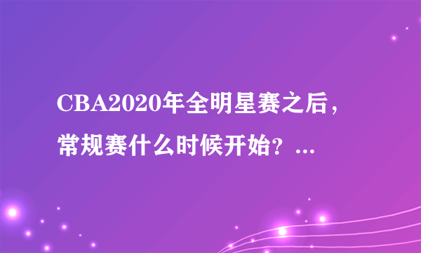 CBA2020年全明星赛之后，常规赛什么时候开始？具体赛程如何？