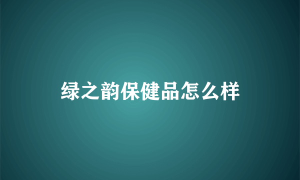 绿之韵保健品怎么样