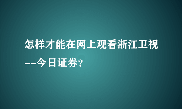 怎样才能在网上观看浙江卫视--今日证券？