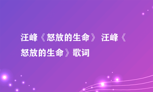 汪峰《怒放的生命》 汪峰《怒放的生命》歌词