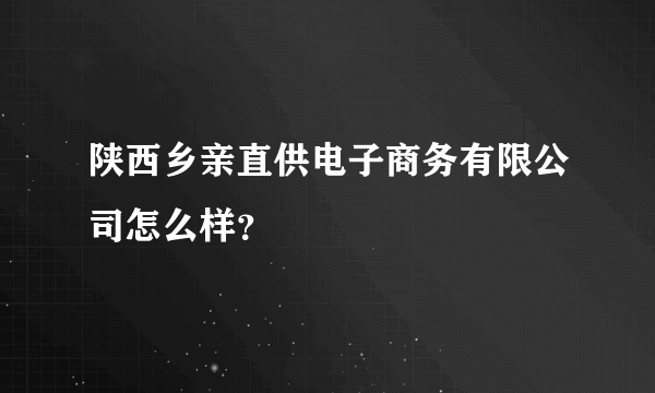 陕西乡亲直供电子商务有限公司怎么样？