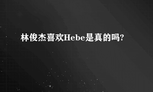 林俊杰喜欢Hebe是真的吗?