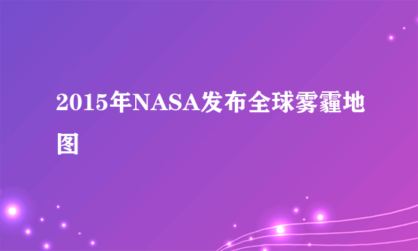 2015年NASA发布全球雾霾地图