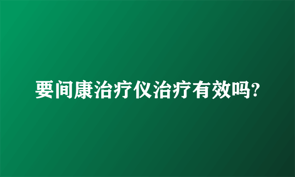 要间康治疗仪治疗有效吗?