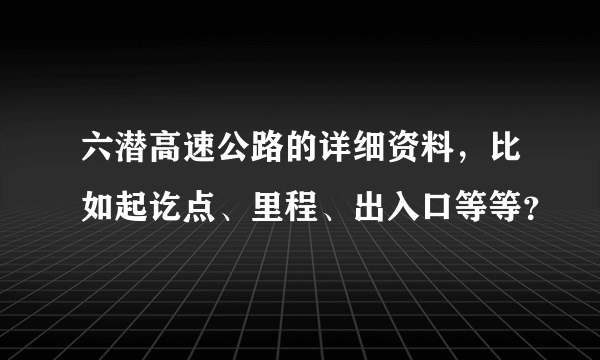 六潜高速公路的详细资料，比如起讫点、里程、出入口等等？