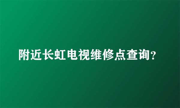 附近长虹电视维修点查询？