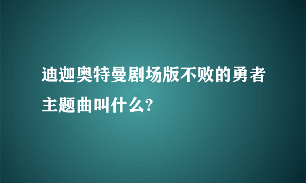 迪迦奥特曼剧场版不败的勇者主题曲叫什么?