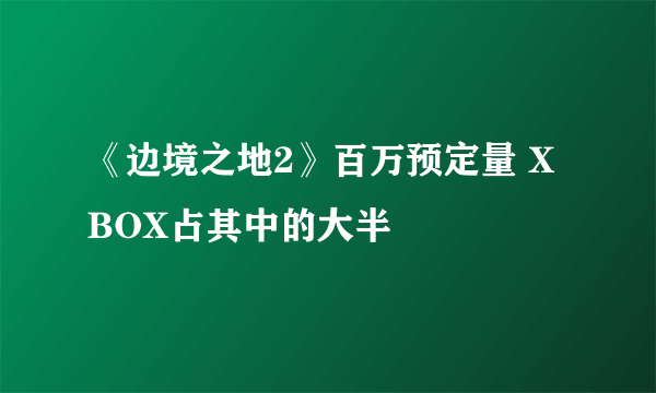 《边境之地2》百万预定量 XBOX占其中的大半