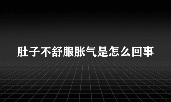 肚子不舒服胀气是怎么回事