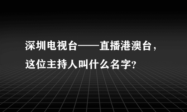 深圳电视台——直播港澳台，这位主持人叫什么名字？