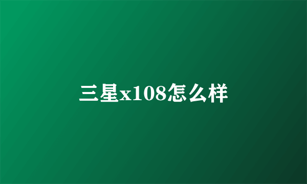 三星x108怎么样