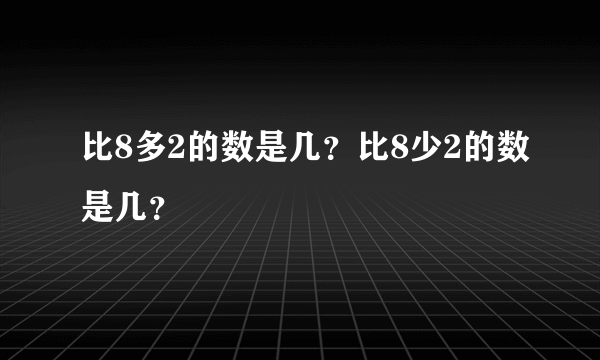 比8多2的数是几？比8少2的数是几？