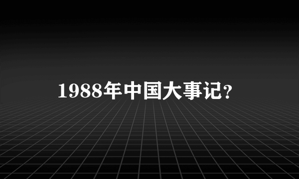 1988年中国大事记？