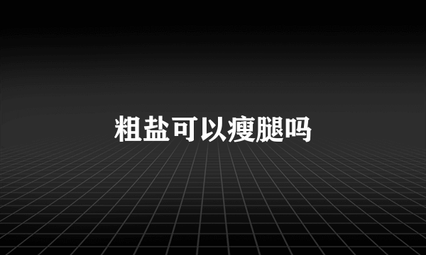 粗盐可以瘦腿吗