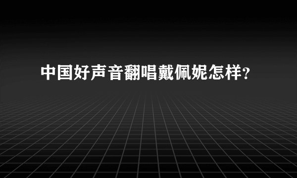 中国好声音翻唱戴佩妮怎样？