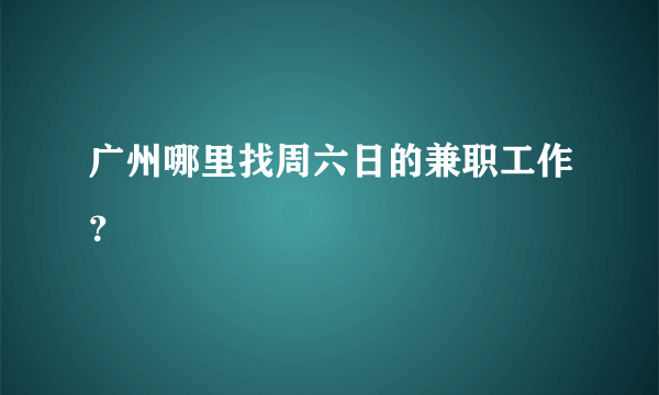 广州哪里找周六日的兼职工作？