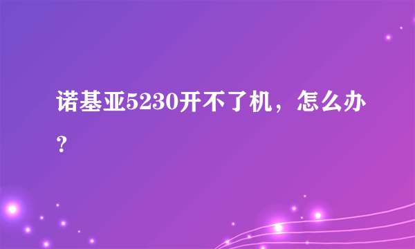 诺基亚5230开不了机，怎么办？