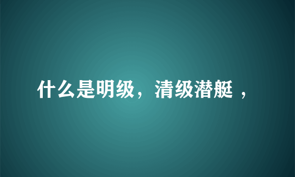 什么是明级，清级潜艇 ，