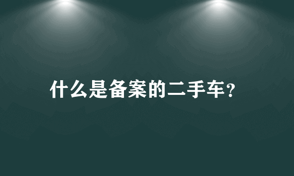 什么是备案的二手车？