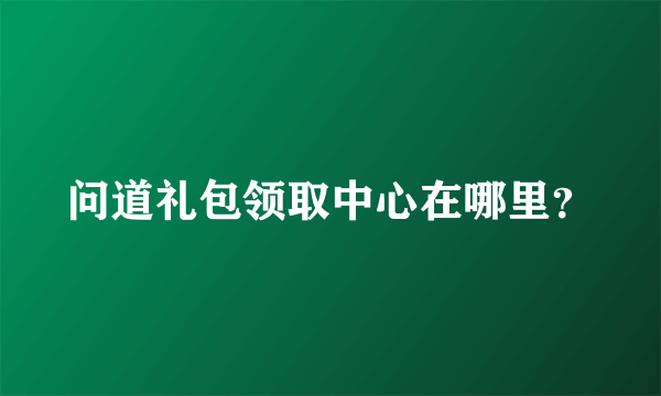 问道礼包领取中心在哪里？