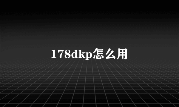 178dkp怎么用