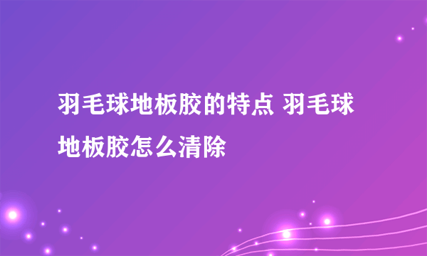 羽毛球地板胶的特点 羽毛球地板胶怎么清除