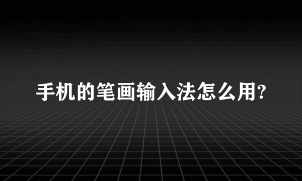 手机的笔画输入法怎么用?