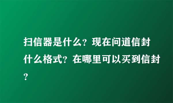 扫信器是什么？现在问道信封什么格式？在哪里可以买到信封？