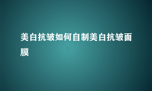 美白抗皱如何自制美白抗皱面膜