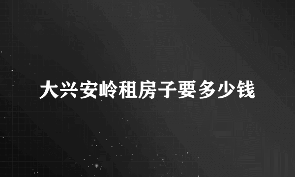 大兴安岭租房子要多少钱