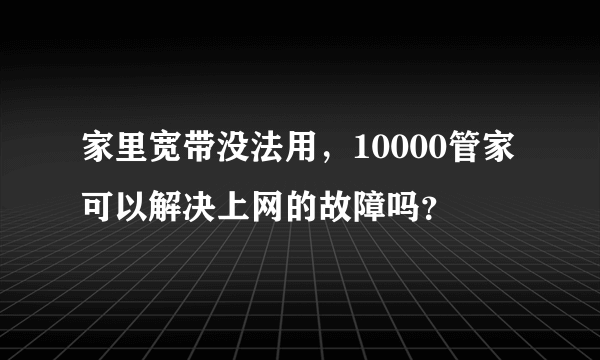 家里宽带没法用，10000管家可以解决上网的故障吗？