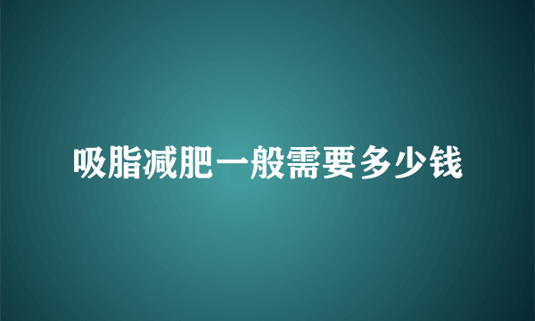 吸脂减肥一般需要多少钱