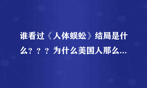 谁看过《人体蜈蚣》结局是什么？？？为什么美国人那么变态，无人道。。。。。。生活已经够麻木了，还要多