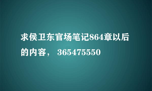 求侯卫东官场笔记864章以后的内容， 365475550