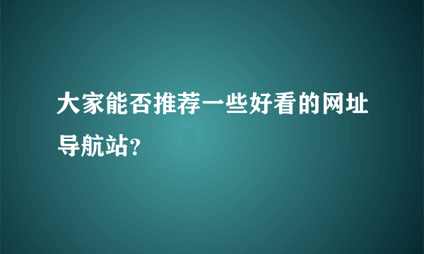 大家能否推荐一些好看的网址导航站？