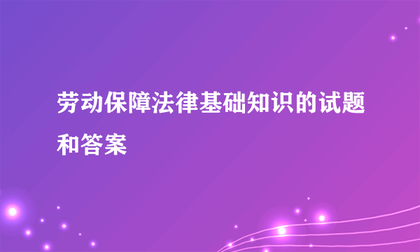 劳动保障法律基础知识的试题和答案