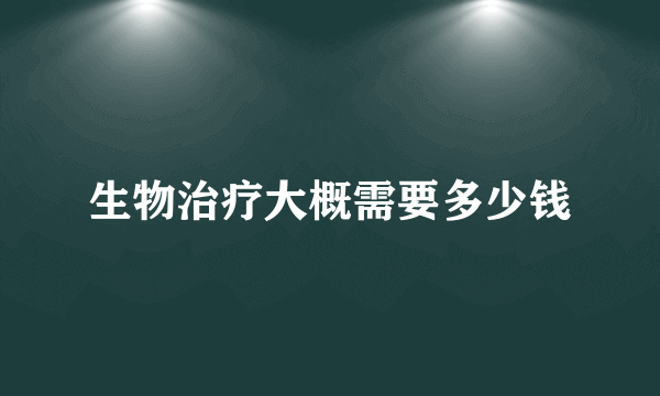 生物治疗大概需要多少钱