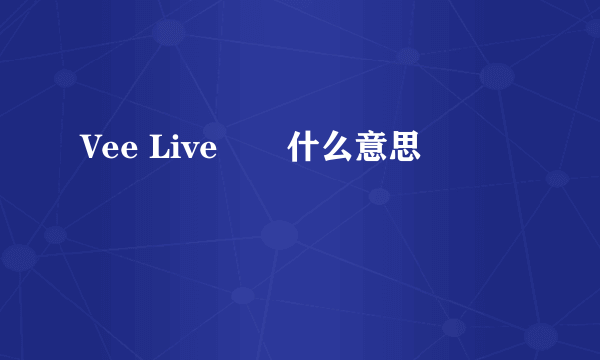 Vee Live　　什么意思