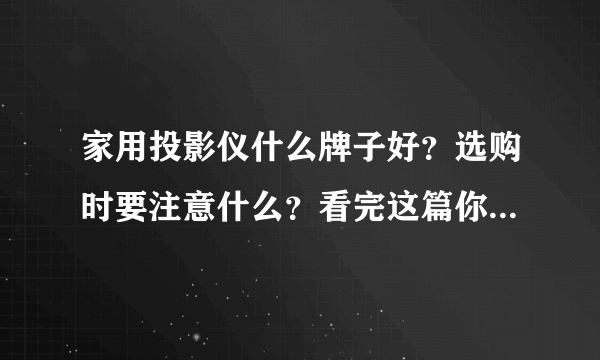 家用投影仪什么牌子好？选购时要注意什么？看完这篇你就全明白了