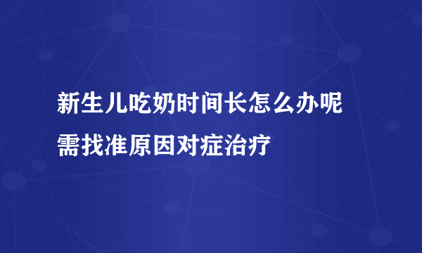 新生儿吃奶时间长怎么办呢 需找准原因对症治疗