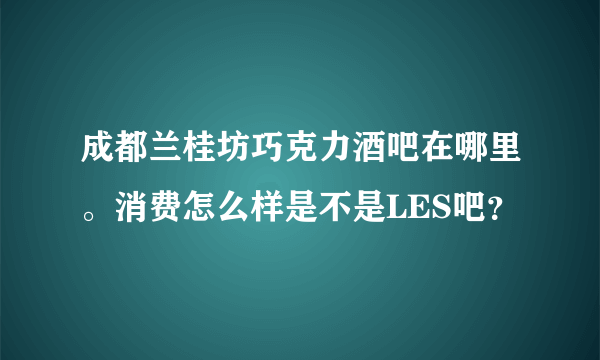 成都兰桂坊巧克力酒吧在哪里。消费怎么样是不是LES吧？