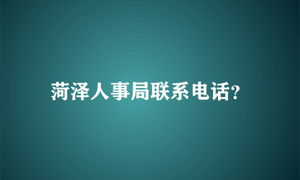 菏泽人事局联系电话？