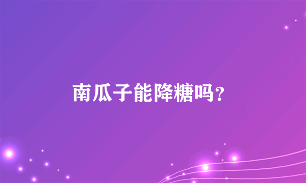 南瓜子能降糖吗？