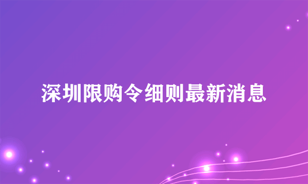 深圳限购令细则最新消息