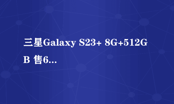 三星Galaxy S23+ 8G+512GB 售6920元